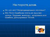 На пороге дома. Но что это? Непредвиденная поломка? Это Петя Ошибкин опять не выучил уроки. Задание экипажу: исправить все ошибки, допущенные Петей.