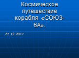 Космическое путешествие корабля «СОЮЗ-6А». 27.12.2017