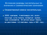 Вспомним разряды числительных по значению и грамматическим признакам. Охарактеризуй имена числительные. 30000 кратеров, 4 миллиарда лет, около полутора суток полета, четвертый экипаж , трое космонавтов, 58 витков вокруг Земли, на расстоянии 4,2 световых года, в 1961 году.