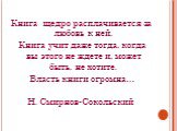 Книга щедро расплачивается за любовь к ней. Книга учит даже тогда, когда вы этого не ждете и, может быть, не хотите. Власть книги огромна… Н. Смирнов-Сокольский