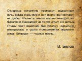 Однажды нечаянно приходит радостная ночь, когда весь мир и вся вселенная встают на дыбы. Жизнь и земля мощно выходят из берегов и безжалостно топят душу в счастье. Птицы поют взахлёб, без умолку. Чересчур изморилась и ушла поверженная апрелем зима. Впереди — чудеса весны. В. Белов