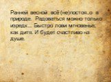 Ранней весной всё (не)постоя..о в природе. Радоваться можно только изредк... Быстро лови мгновенье, как дитя. И будет счастливо на душе.