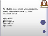 № 10. В каком слове верно выделена буква, обозначающая ударный гласный звук? 1) цЕмент 2) прибылА 3) налИла 4) клеИть