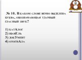  № 10. В каком слове верно выделена буква, обозначающая ударный гласный звук? 1) катАлог 2) щавЕль 3) докУмент 4) отогнАла