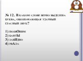 № 12. В каком слове верно выделена буква, обозначающая ударный гласный звук? 1) позвОним 2) бантЫ 3) завИдно 4) рвАла