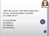  № 5. В каком слове верно выделена буква, обозначающая ударный гласный звук? 1) упрочЕние 2) щавЕль 3) зАвидно 4) отогнАла