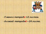 - У меня в тетради 12 листов. - А в моей тетрадке – 24 листа.