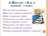 А.Шибаев « Как я перенёс слова». Мы изучаем перенос, Вот как слова я перенес: Едва я перенес е-два И получил за это « два». Укол я перенес у-кол И получил за это « кол». Опять я перенес о-пять. Теперь, наверно, будет « пять»?!