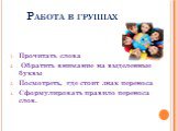 Работа в группах. Прочитать слова Обратить внимание на выделенные буквы Посмотреть, где стоит знак переноса Сформулировать правило переноса слов.