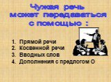 Чужая речь может передаваться с помощью : Прямой речи Косвенной речи Вводных слов 4. Дополнения с предлогом О