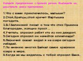 Найдите предложения с прямой речью. Выпишите их, расставьте знаки препинания. 1.Что с вами приключилось, малыши? 2.Стой,братцы,стой кричит Мартышка погодите. 3.В.Г.Белинский писал о том что стих Пушкина благороден, изящно прост… 4.Учитель спросил ребят кто из них дежурит. 5.Сегодня спросил он начнёт