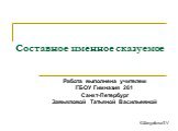 Составное именное сказуемое. Работа выполнена учителем ГБОУ Гимназия 261 Санкт-Петербург Завьяловой Татьяной Васильевной. ©ZavyalovaT.V