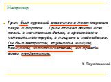 Грин был суровый сказочник и поэт морских лагун и портов… Грин провел почти всю жизнь в ночлежных домах, в грошовом и непосильном труде, в нищете и недоедании. Он был матросом, грузчиком, нищим, банщиком, золотоискателем, но прежде всего неудачником. К. Паустовский