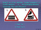Какой из этих знаков предупреждает о приближении к железнодорожному переезду без шлагбаума? Знак № 1 Знак № 2