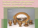 Посуда русских фарфоровых заводов украшает витрины многих музеев мира. Эрмитаж