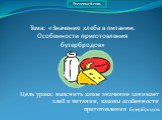 Цель урока: выяснить какое значение занимает хлеб в питании, каковы особенности приготовления бутербродов. Тема: «Значение хлеба в питании. Особенности приготовления бутербродов»