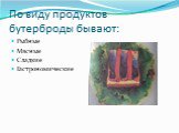 По виду продуктов бутерброды бывают: Рыбные Мясные Сладкие Гастрономические