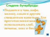 Сладкие бутерброды. Подаются к чаю, кофе, молоку, сокам и другим смешанным напиткам. Для приготовления можно использовать хлеб, печенье, кекс и бисквит.