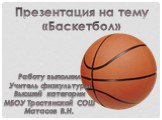 Презентация на тему «Баскетбол». Работу выполнил Учитель физкультуры Высшей категории МБОУ Тростянской СОШ Матасов В.Н.