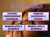 Баскетбол. История возникновения баскетбола. Развитие баскетбола в России. Правила игры в баскетбол. Техника игры в баскетбол