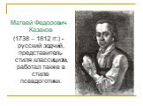 Матвей Федорович Казаков (1738 – 1812 гг.) - русский зодчий, представитель стиля классицизм, работал также в стиле псевдоготики.
