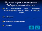 Как называется знак, который устанавливают около школ и детских садов? 1. «Школа» 2. «Детское учреждение». 3. «Дети»