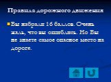 Вы набрали 16 баллов. Очень жаль, что вы ошиблись. Но Вы не знаете самое опасное место на дороге.
