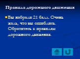 Вы набрали 21 балл. Очень жаль, что вы ошиблись. Обратитесь к правилам дорожного движения.