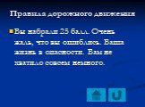 Вы набрали 25 балл. Очень жаль, что вы ошиблись. Ваша жизнь в опасности. Вам не хватило совсем немного.