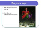 Вакула и черт. 1. Как можно укротить чёрта? 2. Как Вакула отблагодарил чёрта?