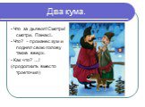 Два кума. - Что за дьявол! Смотри! смотри, Панас!.. - Что? – произнес кум и поднял свою голову также вверх. - Как что? …! (продолжить вместо троеточия)