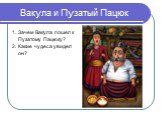 Вакула и Пузатый Пацюк. 1. Зачем Вакула пошел к Пузатому Пацюку? 2. Какие чудеса увидел он?