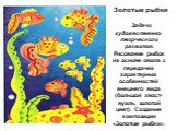 Золотые рыбки Задачи художественно-творческого развития. Рисование рыбок на основе овала с передачей характерных особенностей внешнего вида (большой хвост-вуаль, золотой цвет). Создание композиции «Золотые рыбки».