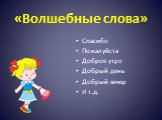 «Волшебные слова». Спасибо Пожалуйста Доброе утро Добрый день Добрый вечер И т.д.