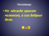 Пословица: Не одежда красит человека, а его добрые дела.