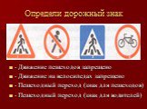 Определи дорожный знак. - Движение пешеходов запрещено - Движение на велосипедах запрещено - Пешеходный переход (знак для пешеходов) - Пешеходный переход (знак для водителей). 1 2 3 4