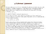 4.Кубичные уравнения. Пусть дано уравнение x3+a∙x2+b∙x+c=0. Преобразуем это уравнение, положив x=y-а/3, где у- новое неизвестное. Подставим это выражение х в наше уравнение, мы получим кубичное уравнение относительно некоторого неизвестного у, причём более простое, т.к. коэффициент при у2 окажется р