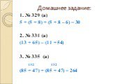 Домашнее задание: 1. № 329 (а) 5 + (5 + 8) + (5 + 8 – 6) = 30 2. № 331 (а) (13 + 65) – (11 + 54) 3. № 335 (а) 132 132 (85 + 47) + (85 + 47) = 264