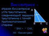 Биссектриса -. отрезок биссектрисы угла треугольника, соединяющий вершину треугольника с точкой противоположной стороны. К. ВАК = САК, АК - биссектриса