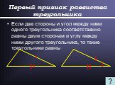 Если две стороны и угол между ними одного треугольника соответственно равны двум сторонам и углу между ними другого треугольника, то такие треугольники равны