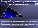 Второй признак равенства треугольников. Если сторона и два прилежащих к ней угла одного треугольника соответственно равны стороне и двум прилежащим к ней углам другого треугольника, то такие треугольники равны