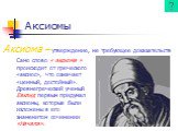 Аксиомы. Аксиома – утверждение, не требующее доказательств. Само слово « аксиома » происходит от греческого «аксиос», что означает «ценный, достойный». Древнегреческий ученый Евклид первым придумал аксиомы, которые были изложены в его знаменитом сочинении «Начала».