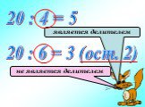 20 : 4 = 5. является делителем. 20 : 6 = 3 (ост. 2). не является делителем