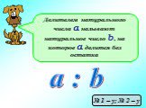 Делителем натурального числа а называют натуральное число b, на которое а делится без остатка. a : b № 1 – у; № 2 – у