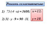 Решить самостоятельно: 75 ( 4 · x) = 3600; 2) 31 · y · 9 = 90 · 31. x = 12; y = 10.