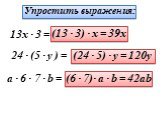 Упростить выражения: 13x · 3 = (13 · 3) · x = 39x 24 · (5 · y ) = (24 · 5) · y = 120y a · 6 · 7 · b = (6 · 7)· a · b = 42ab