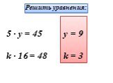 Решить уравнения: 5 · y = 45 k · 16 = 48 y = 9 k = 3