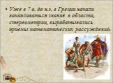 Уже в 7 в. до н.э. в Греции начали накапливаться знания в области, стереометрии, вырабатывались приемы математических рассуждений.