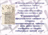 В первом русском переводе евклидовых "Начал", сделанном Ф. И. Петрушевским, теорема Пифагора изложена так: "В прямоугольных треугольниках квадрат из стороны, противолежащей прямому углу, равен сумме квадратов из сторон, содержащих прямой угол". Чертёж к теореме Пифагора в среднев