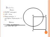 Задача. Дано: OABC-квадрат AB = 6 см Окружность с центром O радиуса 5 см Найти: секущие из прямых OA, AB, BC, АС